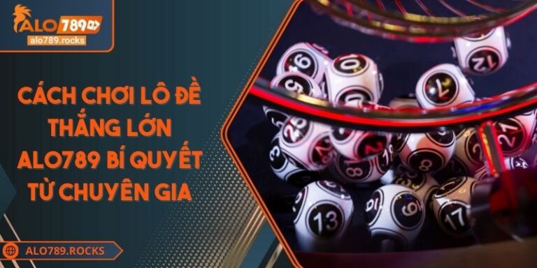 Cách Chơi Lô Đề Thắng Lớn ALO789 Bí Quyết Từ Chuyên Gia 1 Cách Chơi Lô Đề Thắng Lớn ALO789 Bí Quyết Từ Chuyên Gia